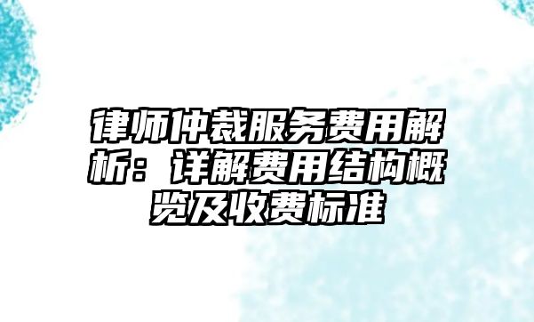 律師仲裁服務費用解析：詳解費用結構概覽及收費標準