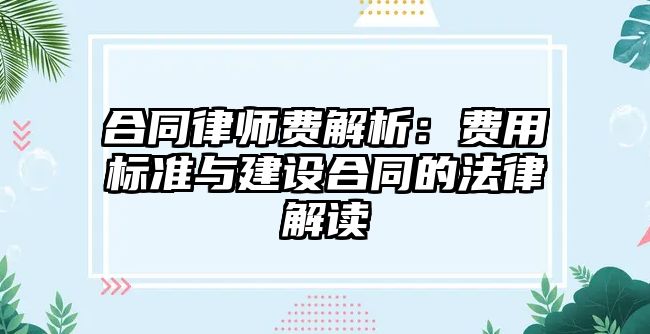 合同律師費解析：費用標(biāo)準(zhǔn)與建設(shè)合同的法律解讀