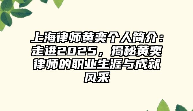 上海律師黃奕個(gè)人簡(jiǎn)介：走進(jìn)2025，揭秘黃奕律師的職業(yè)生涯與成就風(fēng)采