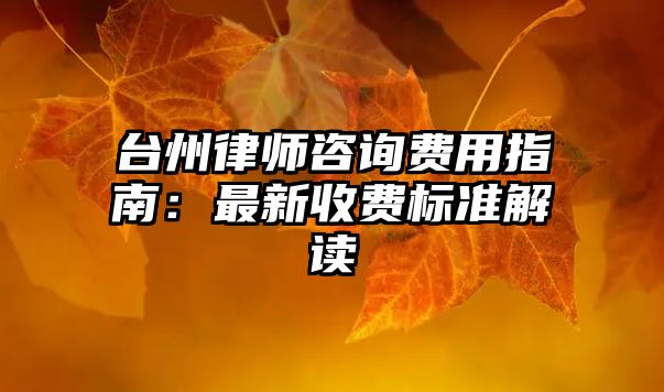 臺州律師咨詢費用指南：最新收費標準解讀