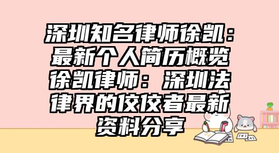 深圳知名律師徐凱：最新個人簡歷概覽徐凱律師：深圳法律界的佼佼者最新資料分享