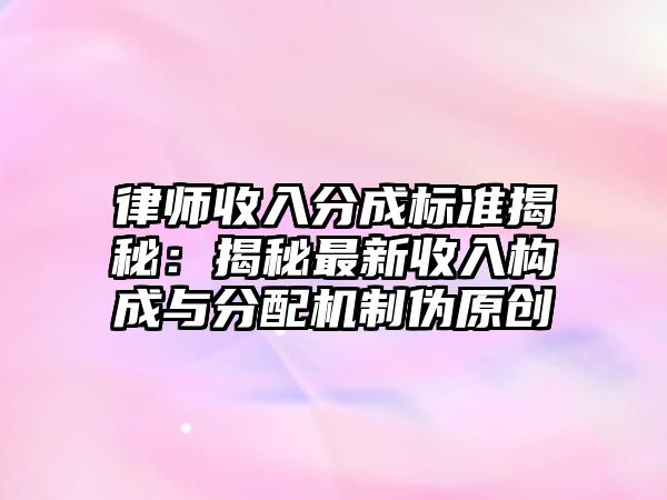 律師收入分成標(biāo)準(zhǔn)揭秘：揭秘最新收入構(gòu)成與分配機(jī)制偽原創(chuàng)