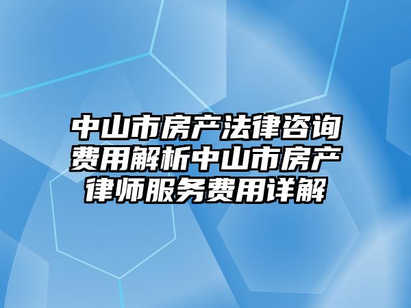 中山市房產法律咨詢費用解析中山市房產律師服務費用詳解