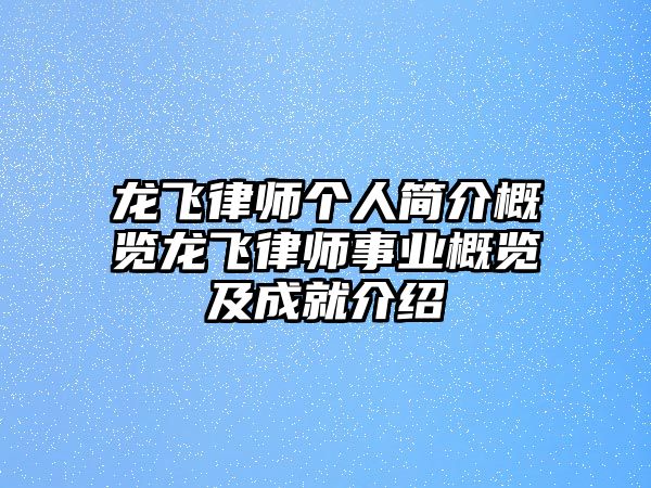 龍飛律師個人簡介概覽龍飛律師事業概覽及成就介紹