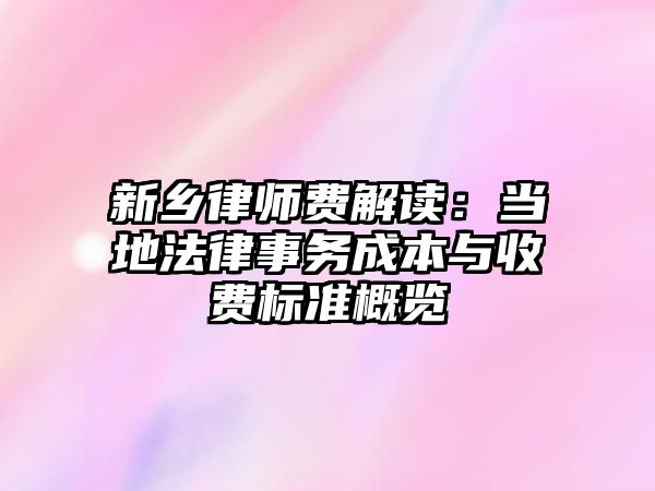 新鄉(xiāng)律師費(fèi)解讀：當(dāng)?shù)胤墒聞?wù)成本與收費(fèi)標(biāo)準(zhǔn)概覽