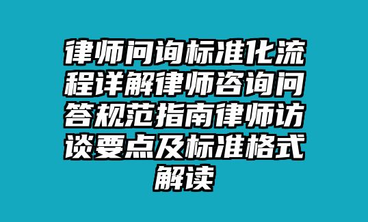 律師問詢標準化流程詳解律師咨詢問答規范指南律師訪談要點及標準格式解讀
