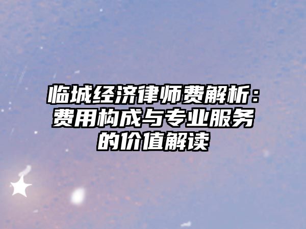 臨城經(jīng)濟律師費解析：費用構成與專業(yè)服務的價值解讀