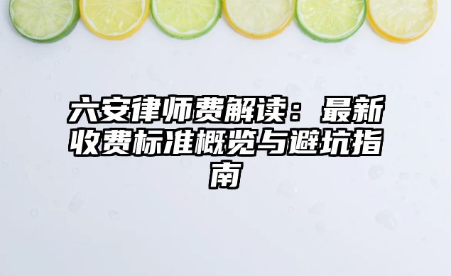 六安律師費解讀：最新收費標準概覽與避坑指南