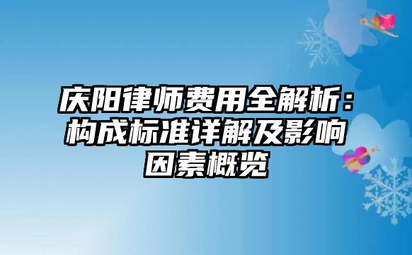 慶陽(yáng)律師費(fèi)用全解析：構(gòu)成標(biāo)準(zhǔn)詳解及影響因素概覽