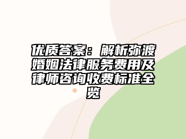 優(yōu)質答案：解析彌渡婚姻法律服務費用及律師咨詢收費標準全覽