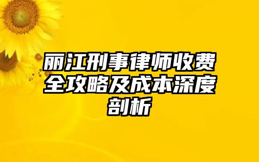 麗江刑事律師收費全攻略及成本深度剖析