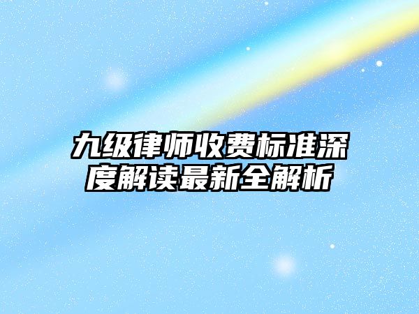 九級律師收費標準深度解讀最新全解析