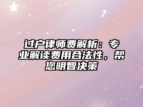 過(guò)戶律師費(fèi)解析：專業(yè)解讀費(fèi)用合法性，幫您明智決策