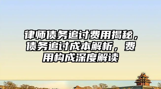 律師債務追討費用揭秘，債務追討成本解析，費用構成深度解讀