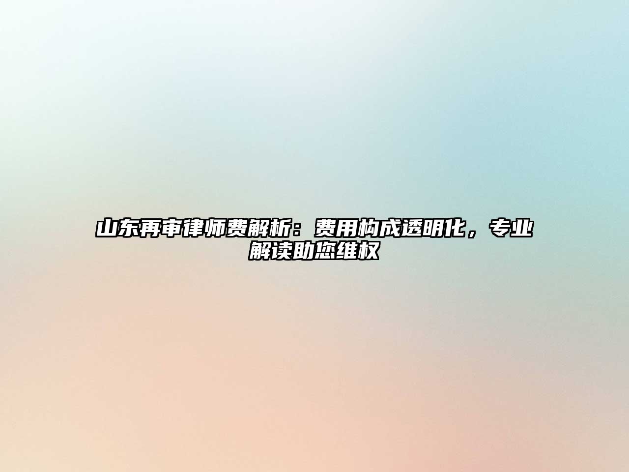 山東再審律師費解析：費用構成透明化，專業解讀助您維權