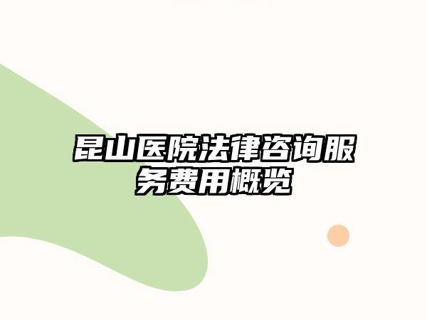 昆山醫(yī)院法律咨詢服務(wù)費用概覽