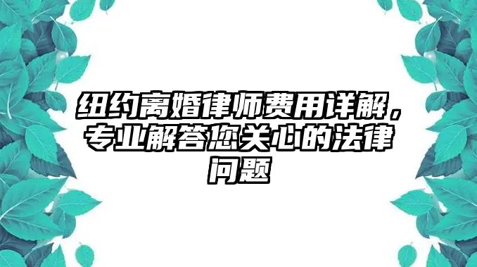 紐約離婚律師費用詳解，專業解答您關心的法律問題