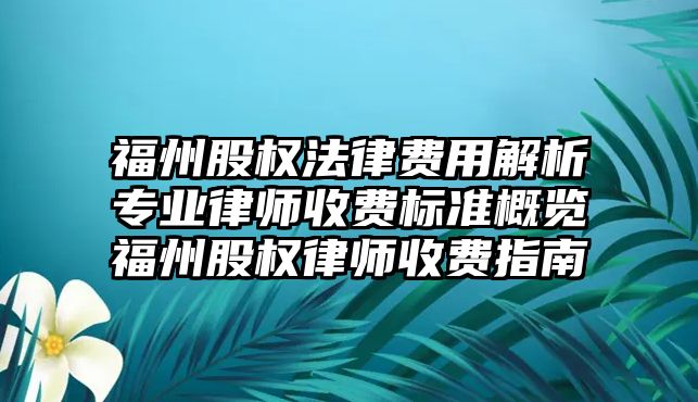 福州股權法律費用解析專業律師收費標準概覽福州股權律師收費指南