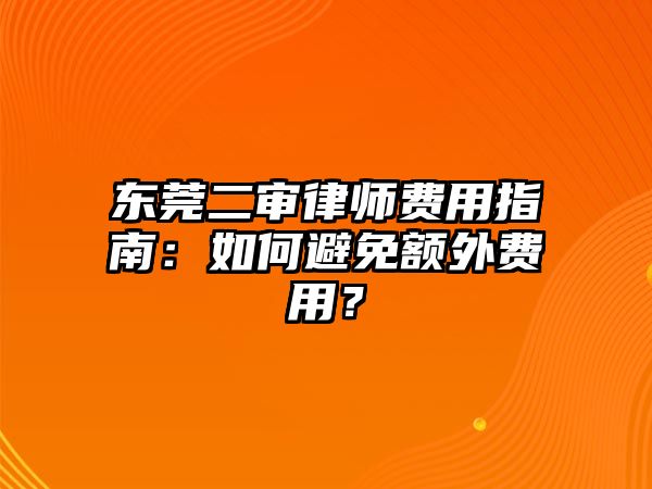東莞二審律師費(fèi)用指南：如何避免額外費(fèi)用？