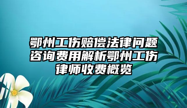 鄂州工傷賠償法律問題咨詢費用解析鄂州工傷律師收費概覽