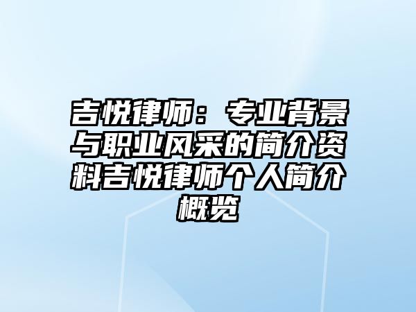 吉悅律師：專業背景與職業風采的簡介資料吉悅律師個人簡介概覽