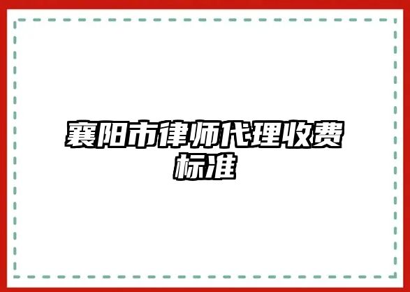 襄陽市律師代理收費(fèi)標(biāo)準(zhǔn)