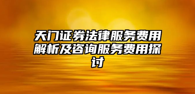 天門證券法律服務費用解析及咨詢服務費用探討