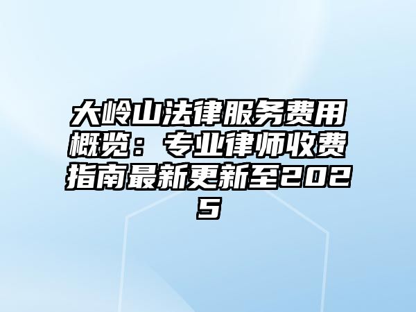 大嶺山法律服務費用概覽：專業律師收費指南最新更新至2025
