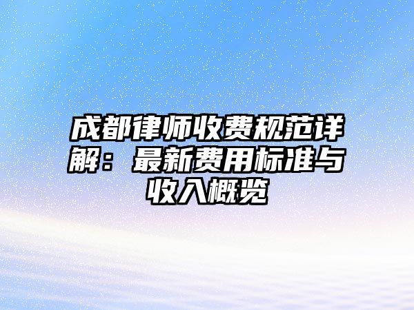 成都律師收費規范詳解：最新費用標準與收入概覽