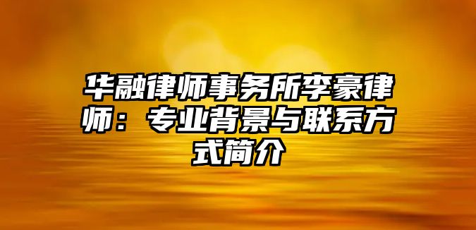 華融律師事務(wù)所李豪律師：專(zhuān)業(yè)背景與聯(lián)系方式簡(jiǎn)介