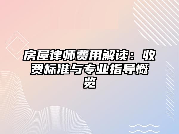 房屋律師費用解讀：收費標(biāo)準(zhǔn)與專業(yè)指導(dǎo)概覽