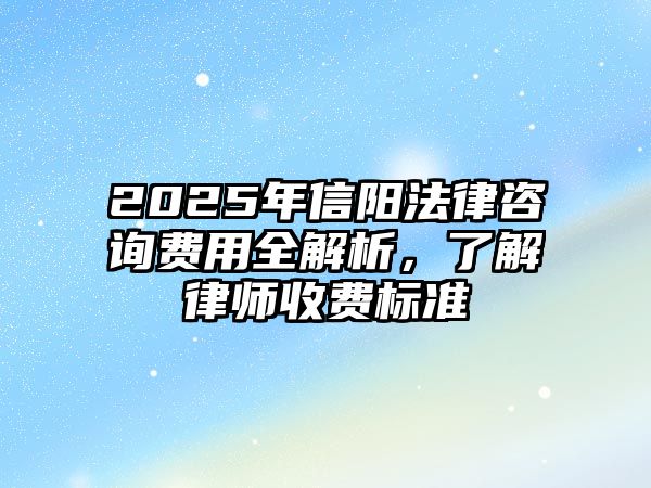 2025年信陽法律咨詢費用全解析，了解律師收費標準
