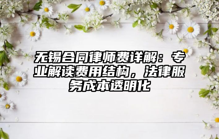 無錫合同律師費詳解：專業解讀費用結構，法律服務成本透明化