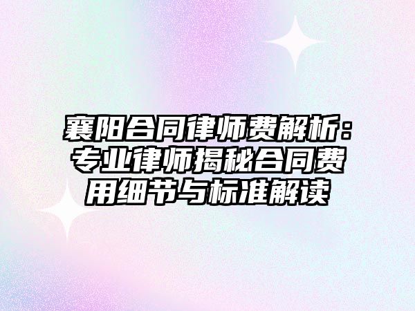 襄陽合同律師費解析：專業(yè)律師揭秘合同費用細(xì)節(jié)與標(biāo)準(zhǔn)解讀