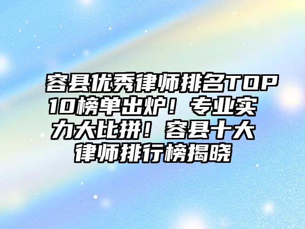 容縣優秀律師排名TOP10榜單出爐！專業實力大比拼！容縣十大律師排行榜揭曉