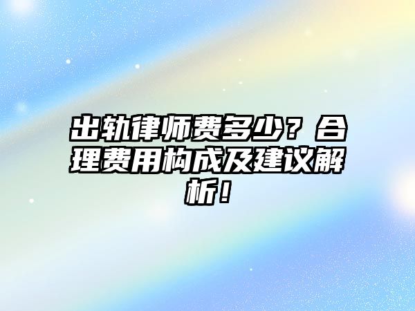 出軌律師費多少？合理費用構成及建議解析！