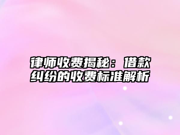 律師收費揭秘：借款糾紛的收費標準解析