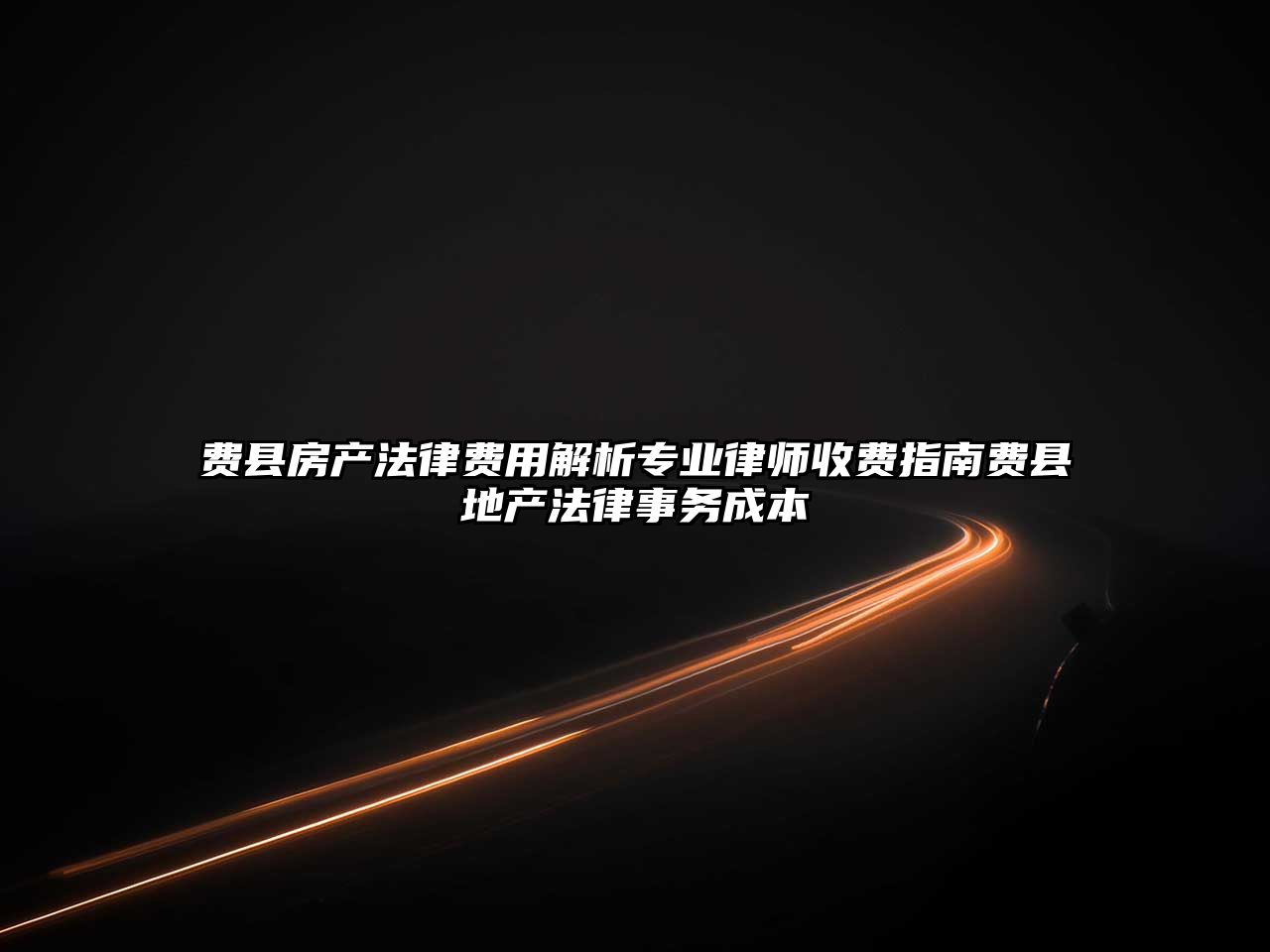 費縣房產法律費用解析專業律師收費指南費縣地產法律事務成本