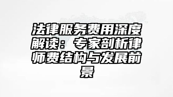 法律服務費用深度解讀：專家剖析律師費結構與發展前景
