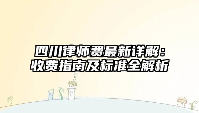 四川律師費最新詳解：收費指南及標準全解析