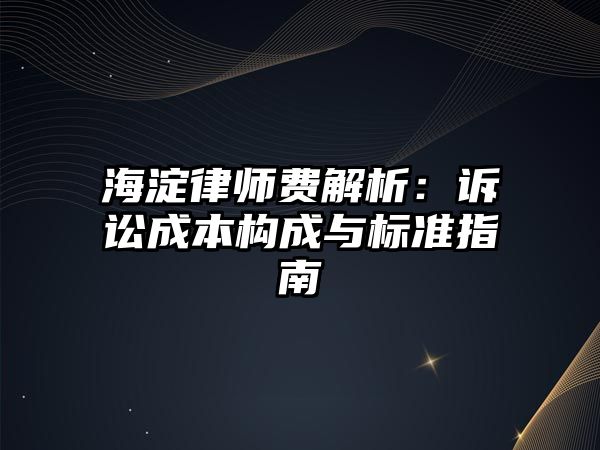 海淀律師費解析：訴訟成本構成與標準指南