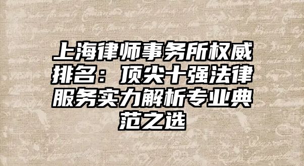 上海律師事務(wù)所權(quán)威排名：頂尖十強(qiáng)法律服務(wù)實(shí)力解析專(zhuān)業(yè)典范之選
