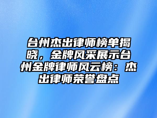 臺(tái)州杰出律師榜單揭曉，金牌風(fēng)采展示臺(tái)州金牌律師風(fēng)云榜：杰出律師榮譽(yù)盤點(diǎn)