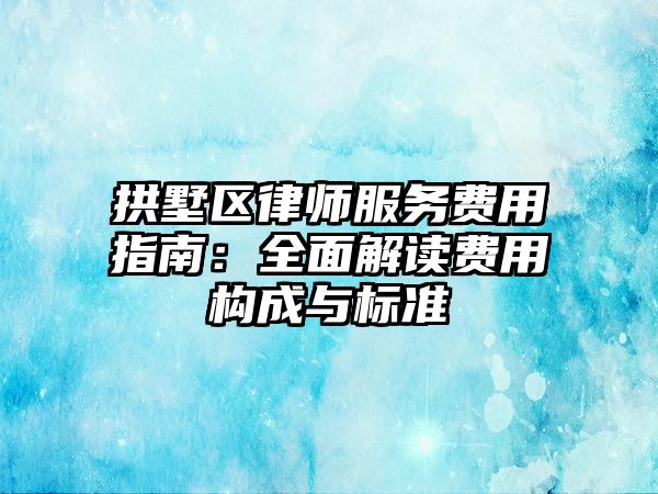 拱墅區(qū)律師服務(wù)費(fèi)用指南：全面解讀費(fèi)用構(gòu)成與標(biāo)準(zhǔn)