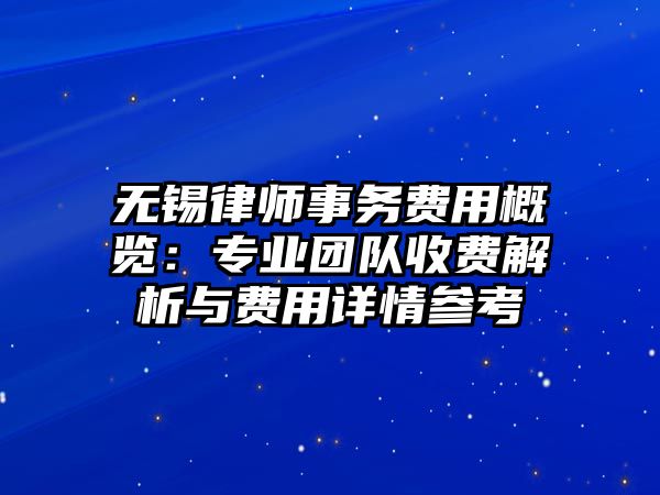 無錫律師事務費用概覽：專業團隊收費解析與費用詳情參考