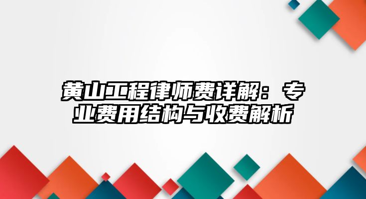 黃山工程律師費詳解：專業費用結構與收費解析