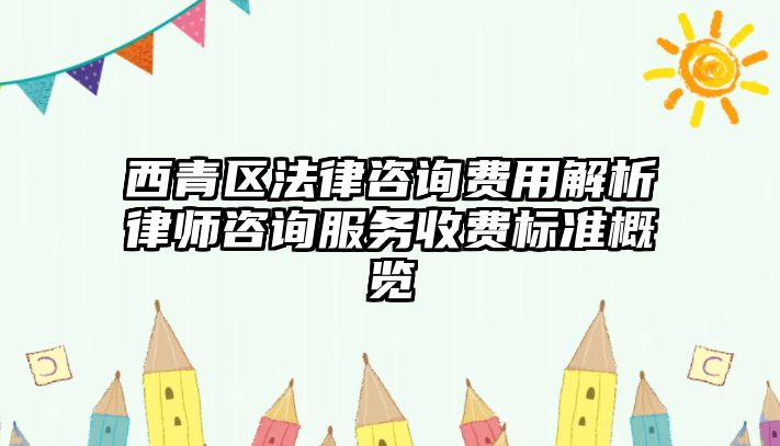 西青區(qū)法律咨詢費(fèi)用解析律師咨詢服務(wù)收費(fèi)標(biāo)準(zhǔn)概覽