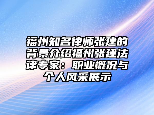 福州知名律師張建的背景介紹福州張建法律專家：職業(yè)概況與個(gè)人風(fēng)采展示