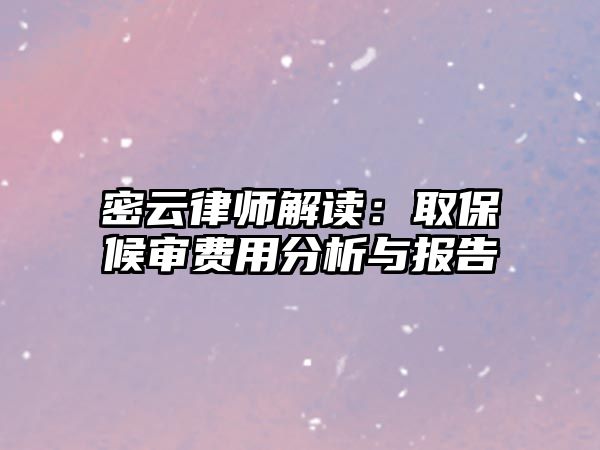 密云律師解讀：取保候審費用分析與報告
