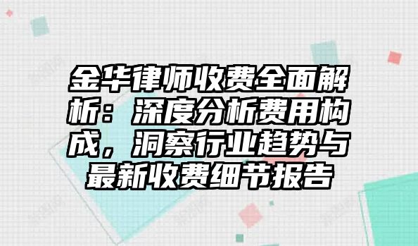 金華律師收費全面解析：深度分析費用構成，洞察行業趨勢與最新收費細節報告